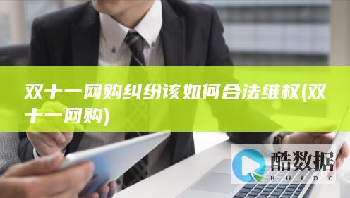 双十一网购纠纷该如何合法维权 (双十一 网购)