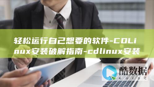 轻松运行自己想要的软件-CDLinux安装破解指南-cdlinux安装破解 (轻松运行自己的软件)