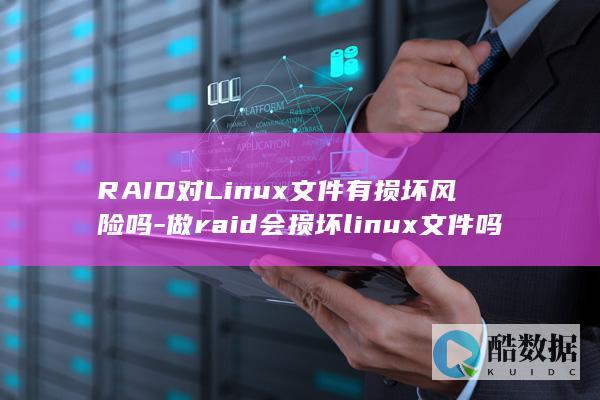 RAID对Linux文件有损坏风险吗-做raid会损坏linux文件吗