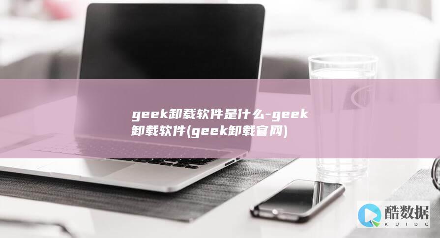 geek卸载软件是什么-geek卸载软件 (geek卸载官网)