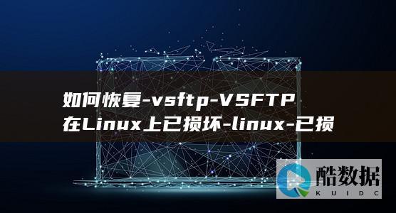 如何恢复-vsftp-VSFTP在Linux上已损坏-linux-已损坏 (如何恢复vivo手机出厂设置)