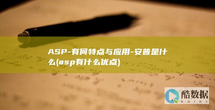 ASP-有何特点与应用-安普是什么 (asp有什么优点)