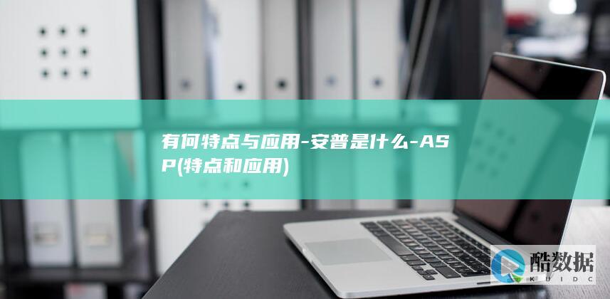 有何特点与应用-安普是什么-ASP (特点和应用)