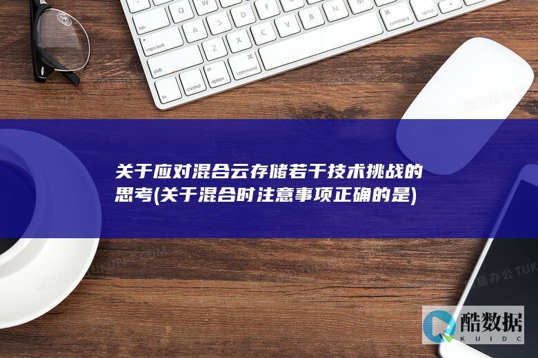 关于应对混合云存储若干技术挑战的思考 (关于混合时注意事项正确的是)
