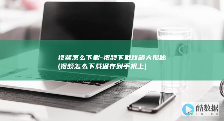 视频怎么下载-视频下载攻略大揭秘 (视频怎么下载保存到手机上)