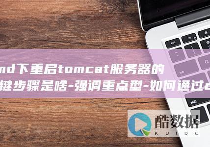 cmd下重启tomcat服务器的关键步骤是啥-强调重点型-如何通过cmd命令来重启tomcat服务器呢-你知道怎样借助cmd实现tomcat服务器的重启操作吗-直白询问型-用cmd重启tomcat服务器的具体步骤是什么呀-引导思考型-对于通过cmd重启tomcat服务器-你有哪些了解或疑问呢-究竟如何在cmd中顺利完成tomcat服务器的重启工作呢 (cmd下重启mysql服务)
