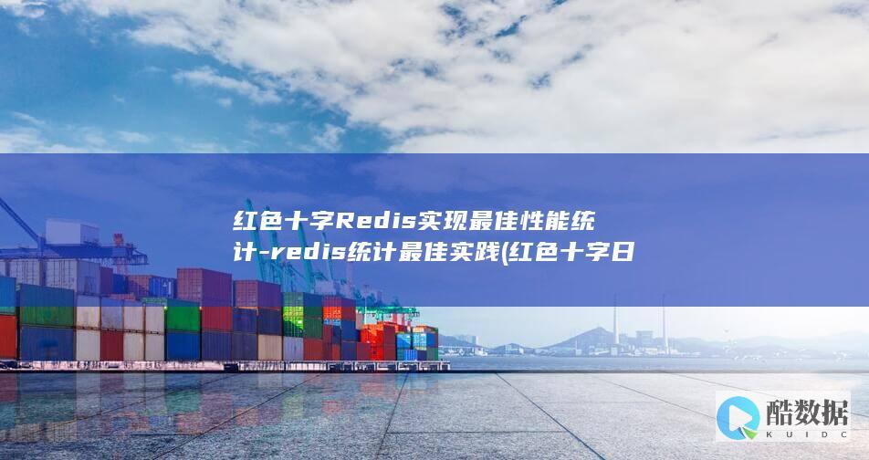 红色十字Redis实现最佳性能统计-redis统计最佳实践 (红色十字日是哪一天)