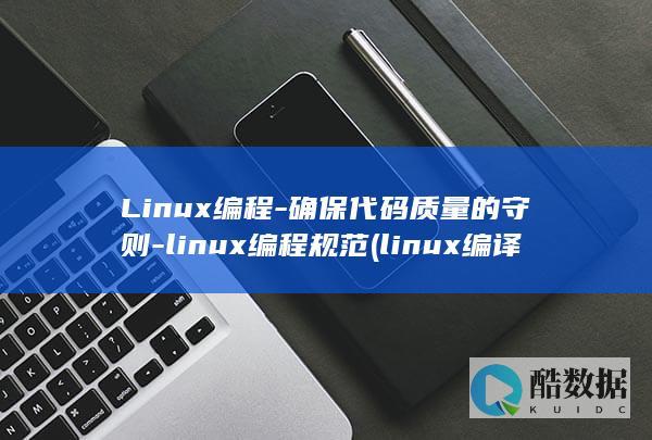Linux编程-确保代码质量的守则-linux编程规范 (linux编译c程序命令)