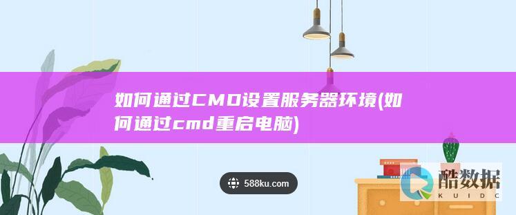 如何通过CMD设置服务器环境 (如何通过cmd重启电脑)