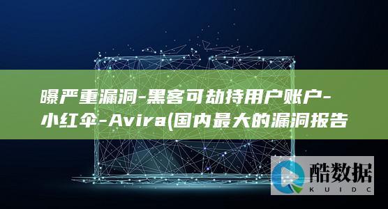 曝严重漏洞-黑客可劫持用户账户-小红伞-Avira (国内最大的漏洞报告平台)