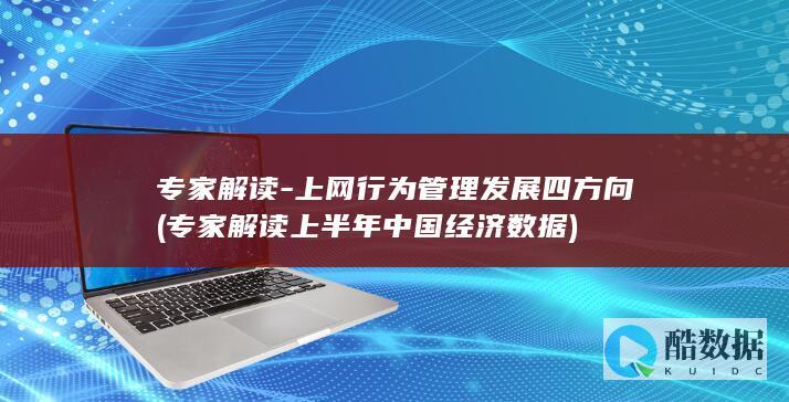 专家解读-上网行为管理发展四方向 (专家解读上半年中国经济数据)