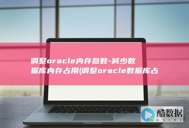调整oracle内存参数-减少数据库内存占用 (调整oracle数据库占用内存)