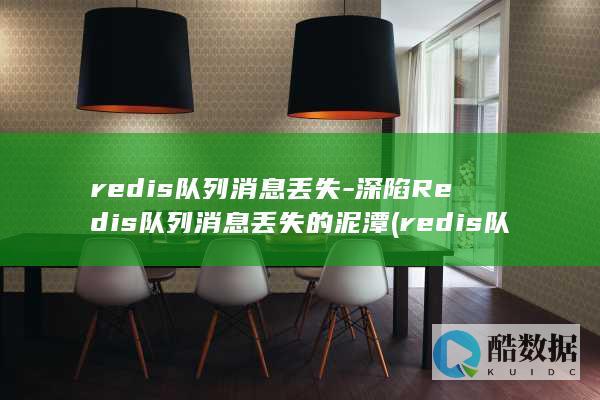 redis队列消息丢失-深陷Redis队列消息丢失的泥潭 (redis队列数量限制)