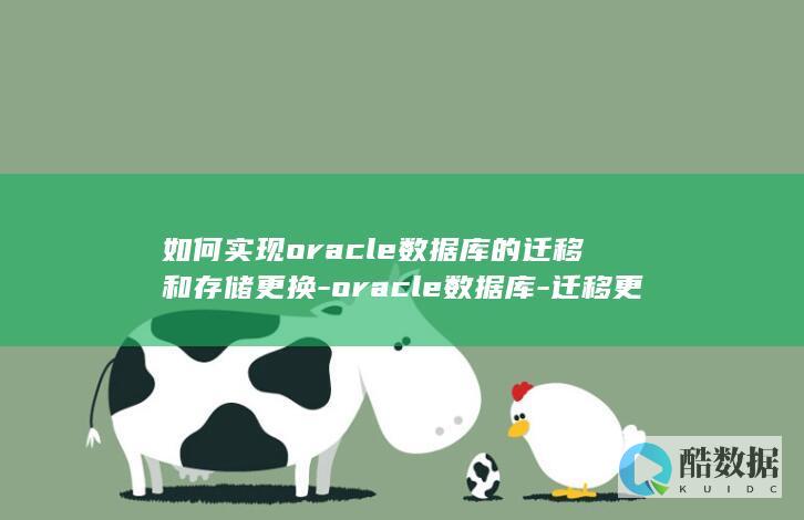 如何实现oracle数据库的迁移和存储更换-oracle数据库-迁移更换存储 (如何实现oracle存储过程到java的一键转化)