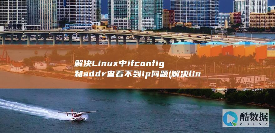 解决Linux中ifconfig和addr查看不到ip问题