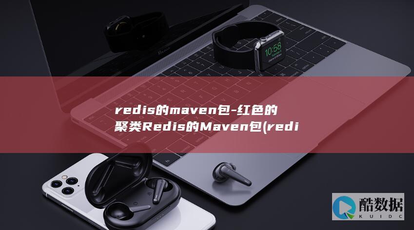 redis的maven包-红色的聚类Redis的Maven包 (redis的淘汰策略有哪些)