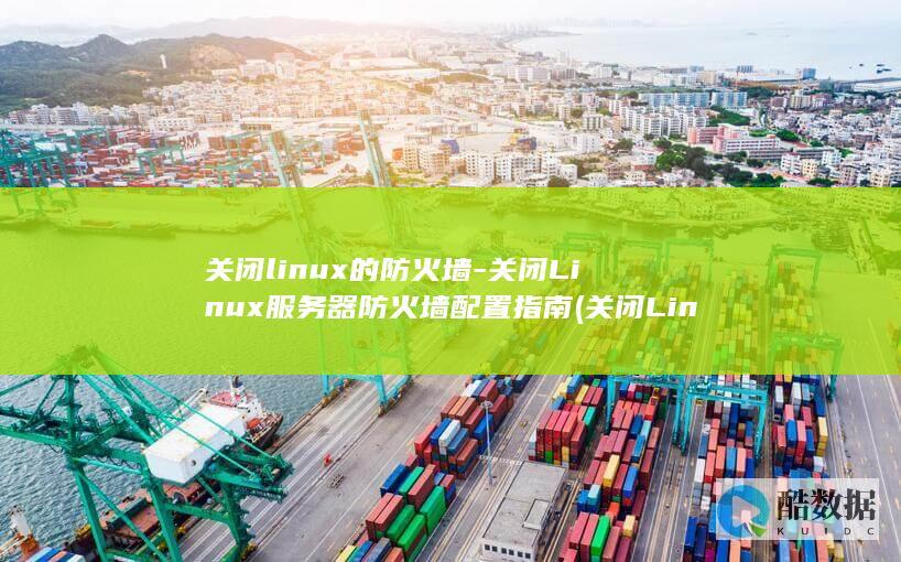关闭linux的防火墙-关闭Linux服务器防火墙配置指南 (关闭Linux系统不重启用什么命令)
