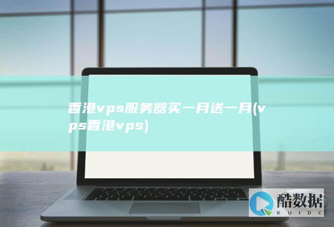 香港vps服务器买一月送一月 (vps香港vps)