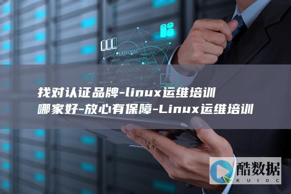 找对认证品牌-linux运维培训哪家好-放心有保障-Linux运维培训 (找对认证品牌的看法)