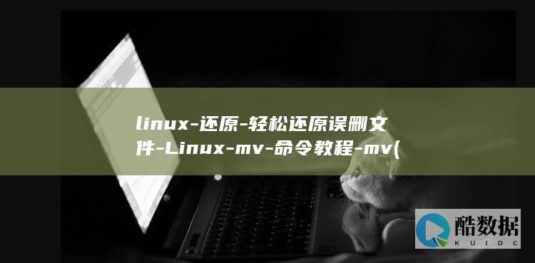 linux-还原-轻松还原误删文件-Linux-mv-命令教程-mv (linux版什么意思)