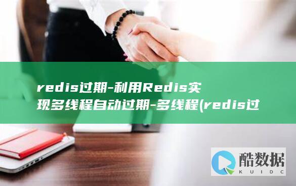 redis过期-利用Redis实现多线程自动过期-多线程 (redis过期时间是秒还是毫秒)
