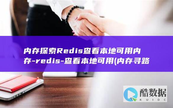 内存探索Redis查看本地可用内存-redis-查看本地可用 (内存寻路)