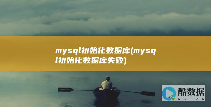 mysql初始化数据库 (mysql初始化数据库失败)