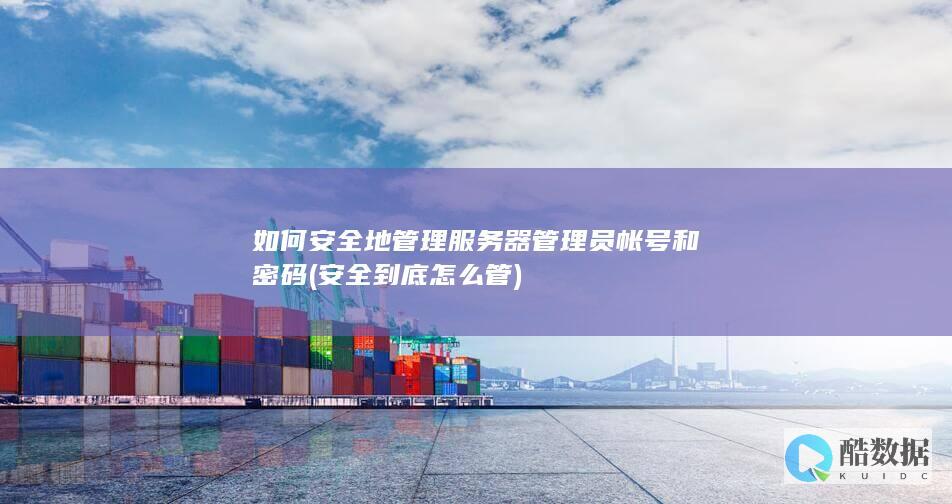 如何安全地管理服务器管理员帐号和密码 (安全到底怎么管)