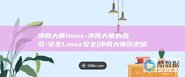 净网大师linux-净网大师的指引-安全Linux安全 (净网大师历史版本)