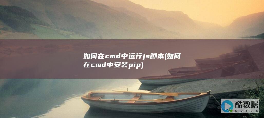 如何在cmd中运行js脚本 (如何在cmd中安装pip)