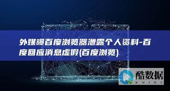 外媒曝百度浏览器泄露个人资料-百度回应消息虚假 (百度浏览)