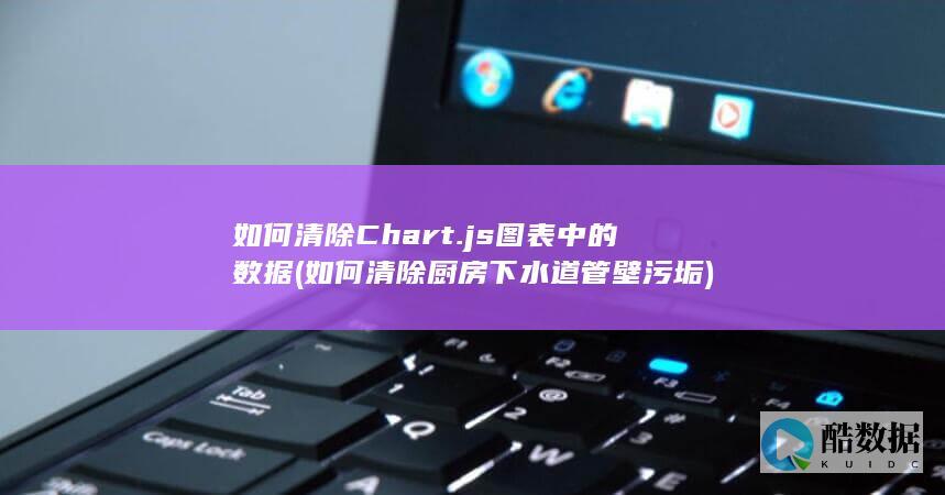 如何清除Chart.js图表中的数据 (如何清除厨房下水道管壁污垢)