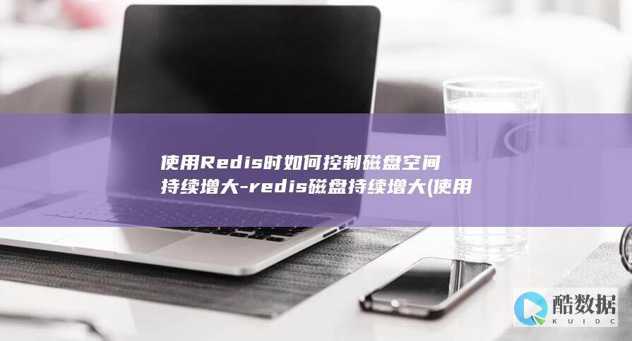使用Redis时如何控制磁盘空间持续增大-redis磁盘持续增大 (使用Redis实现分布式锁)