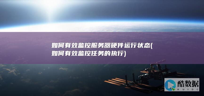 如何有效监控服务器硬件运行状态 (如何有效监控任务的执行)