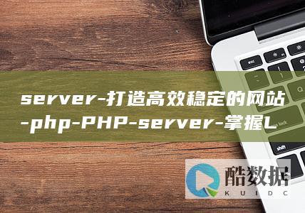 server-打造高效稳定的网站-php-PHP-server-掌握Linux-linux (server是什么意思)