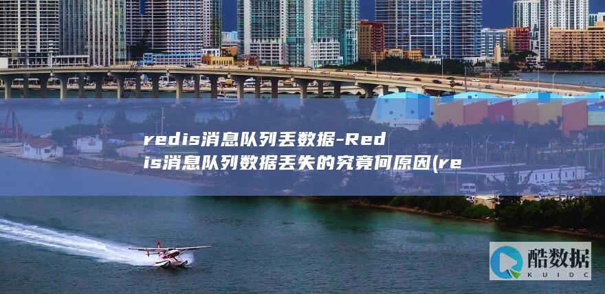 redis消息队列丢数据-Redis消息队列数据丢失的究竟何原因 (redis消息队列)