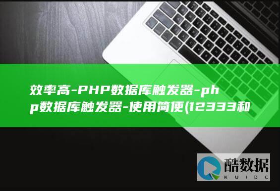 效率高-PHP数据库触发器-php数据库触发器-使用简便 (12333和12345哪个效率高)