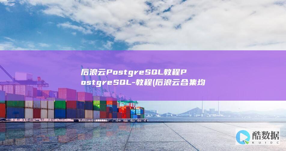 后浪云PostgreSQL教程PostgreSQL-教程 (后浪云合集均多少万)
