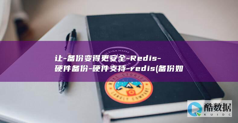 让-备份变得更安全-Redis-硬件备份-硬件支持-redis (备份如何)