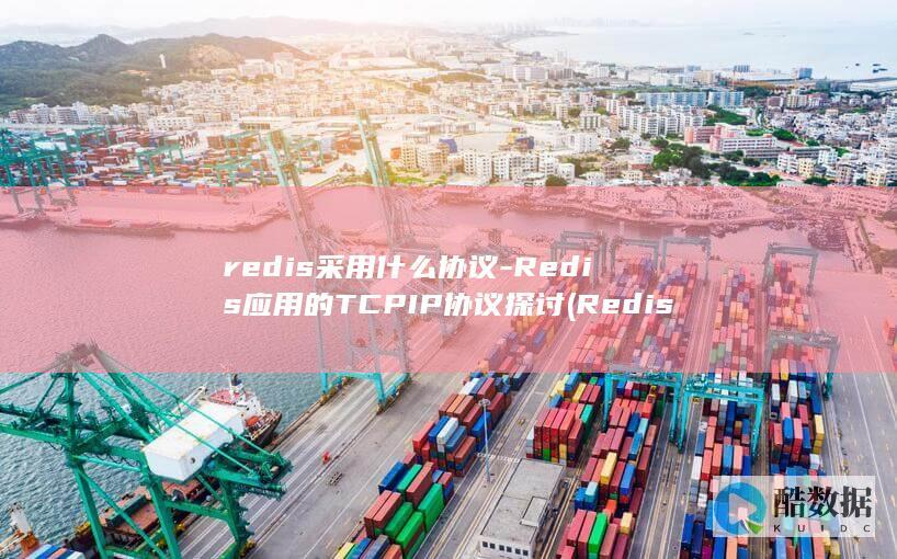 redis采用什么协议-Redis应用的TCPIP协议探讨 (Redis采用的是什么存储模式)