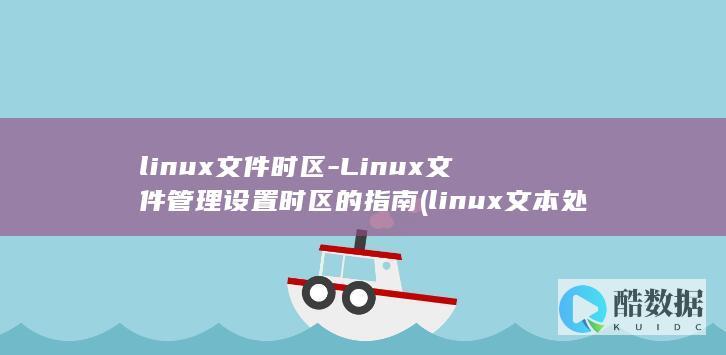 linux文件时区-Linux文件管理设置时区的指南 (linux文本处理三剑客)
