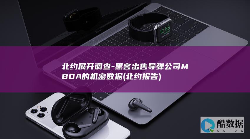 北约展开调查-黑客出售导弹公司MBDA的机密数据 (北约报告)