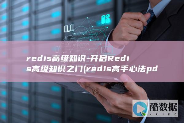 redis高级知识-开启Redis高级知识之门 (redis高手心法pdf)