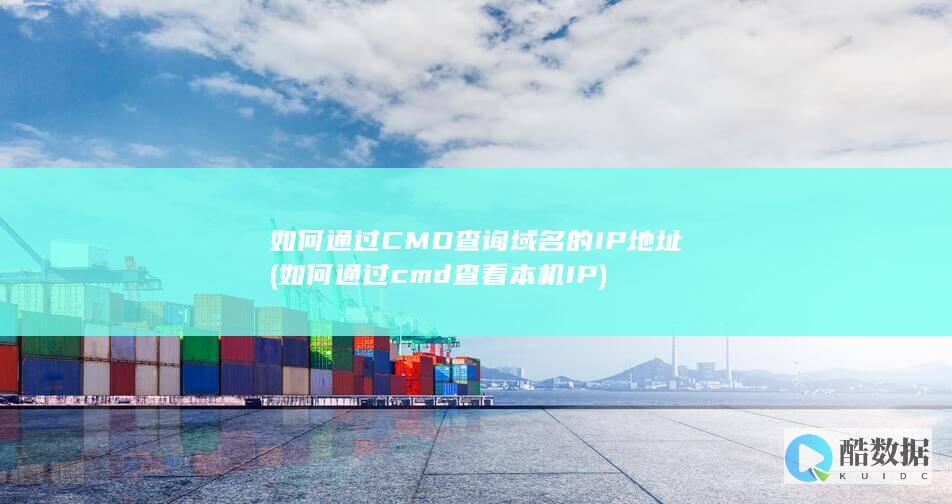 如何通过CMD查询域名的IP地址 (如何通过cmd查看本机IP)