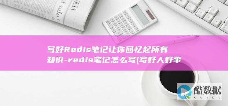 写好Redis笔记让你回忆起所有知识-redis笔记怎么写 (写好人好事的作文)
