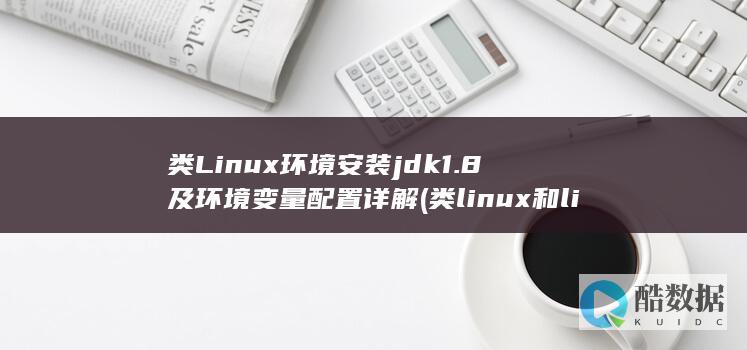 类Linux环境安装jdk1.8及环境变量配置详解 (类linux和linux的区别)