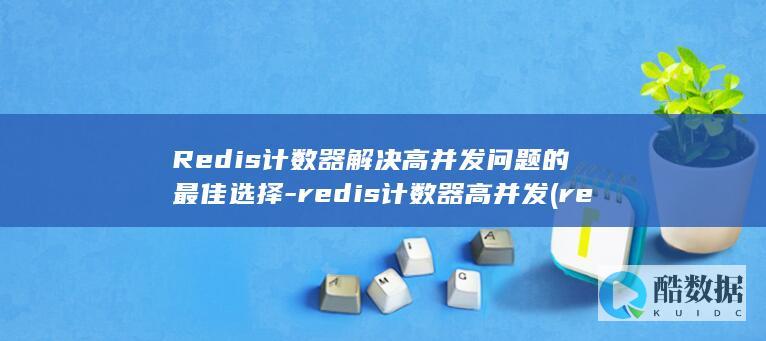 Redis计数器解决高并发问题的最佳选择-redis计数器高并发 (redis集群三种方式)