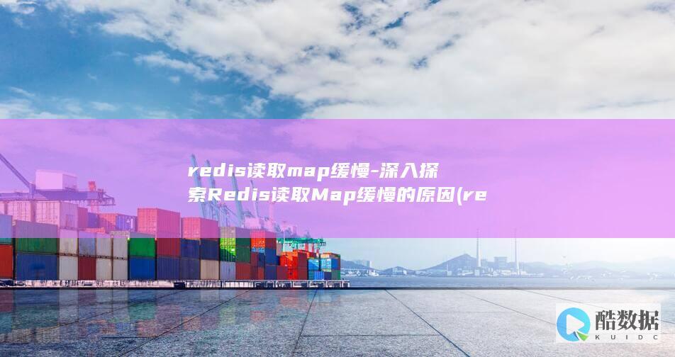 redis读取map缓慢-深入探索Redis读取Map缓慢的原因 (redis读音)