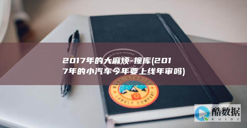 2017年的大麻烦-撞库 (2017年的小汽车今年要上线年审吗)