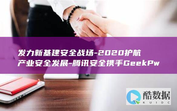 发力新基建安全战场-2020护航产业安全发展-腾讯安全携手GeekPwn (发展新基建)